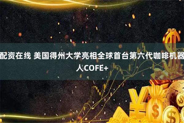 配资在线 美国得州大学亮相全球首台第六代咖啡机器人COFE+