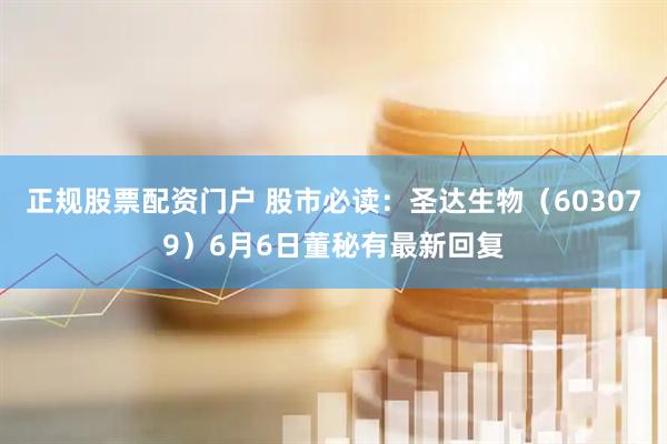 正规股票配资门户 股市必读：圣达生物（603079）6月6日董秘有最新回复