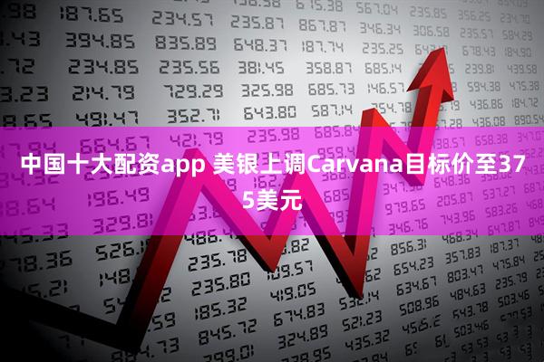 中国十大配资app 美银上调Carvana目标价至375美元