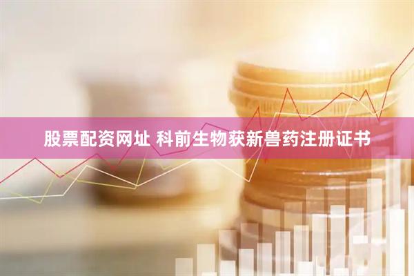 股票配资网址 科前生物获新兽药注册证书