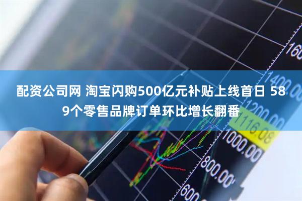 配资公司网 淘宝闪购500亿元补贴上线首日 589个零售品牌订单环比增长翻番